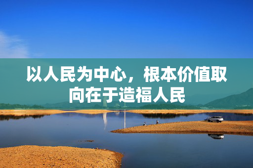 以人民为中心，根本价值取向在于造福人民