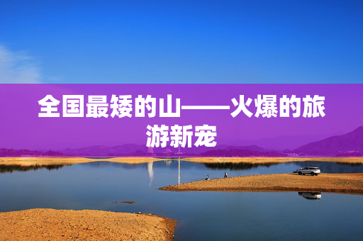 全国最矮的山——火爆的旅游新宠