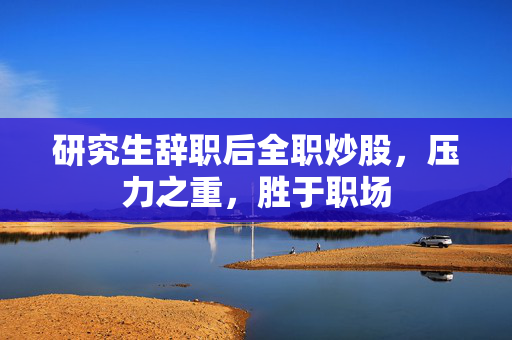 研究生辞职后全职炒股，压力之重，胜于职场