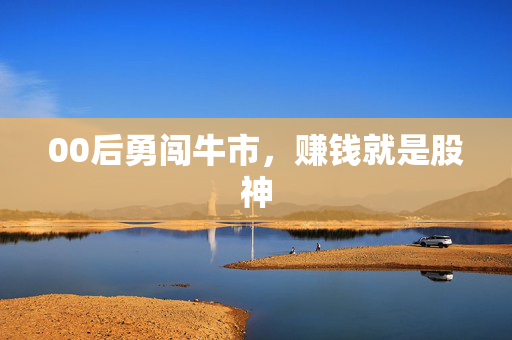 00后勇闯牛市，赚钱就是股神