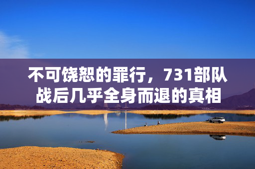 不可饶恕的罪行，731部队战后几乎全身而退的真相