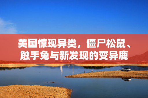 美国惊现异类，僵尸松鼠、触手兔与新发现的变异鹿
