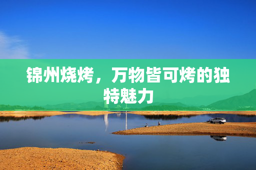 锦州烧烤，万物皆可烤的独特魅力