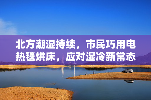 北方潮湿持续，市民巧用电热毯烘床，应对湿冷新常态