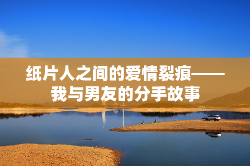 纸片人之间的爱情裂痕——我与男友的分手故事