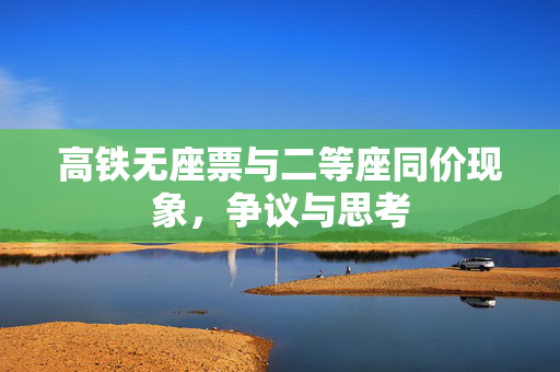 高铁无座票与二等座同价现象，争议与思考