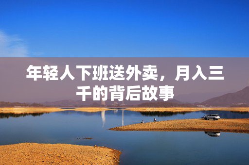 年轻人下班送外卖，月入三千的背后故事