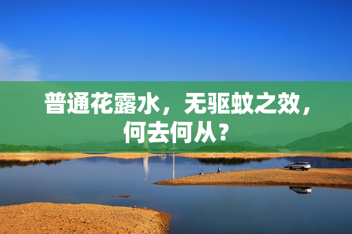 普通花露水，无驱蚊之效，何去何从？