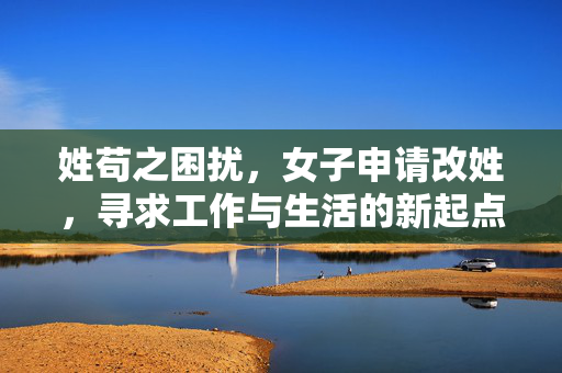 姓苟之困扰，女子申请改姓，寻求工作与生活的新起点