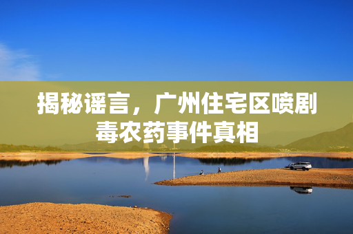 揭秘谣言，广州住宅区喷剧毒农药事件真相