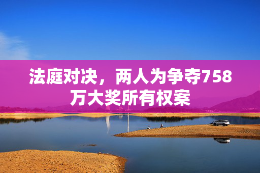 法庭对决，两人为争夺758万大奖所有权案
