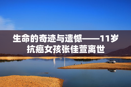生命的奇迹与遗憾——11岁抗癌女孩张佳萱离世