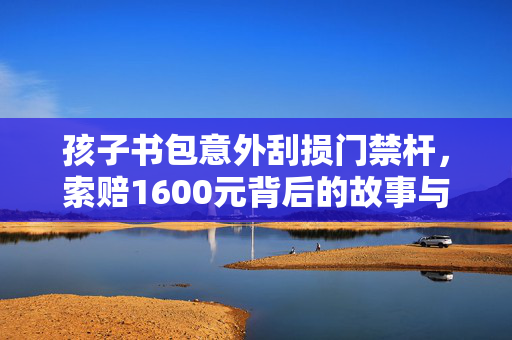 孩子书包意外刮损门禁杆，索赔1600元背后的故事与思考