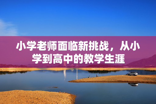 小学老师面临新挑战，从小学到高中的教学生涯