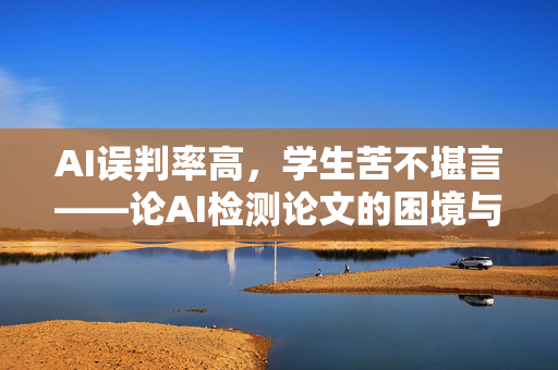 AI误判率高，学生苦不堪言——论AI检测论文的困境与挑战