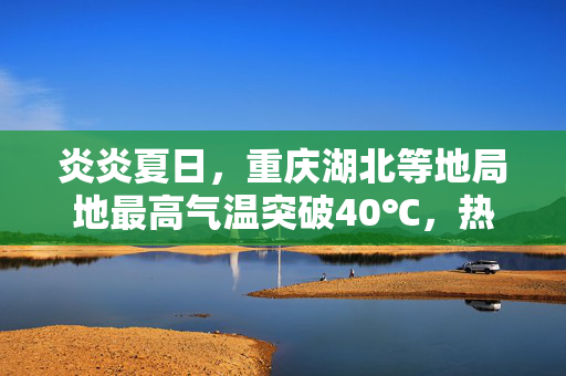 炎炎夏日，重庆湖北等地局地最高气温突破40℃，热浪来袭，如何应对？