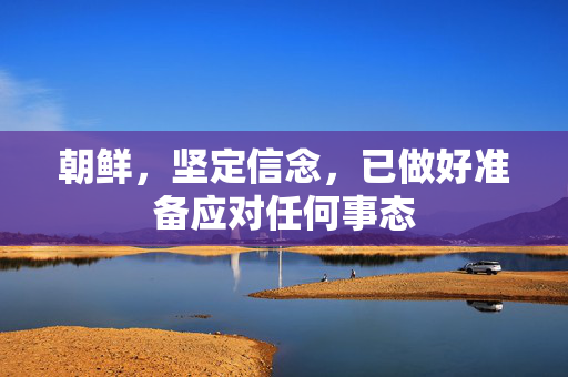 朝鲜，坚定信念，已做好准备应对任何事态
