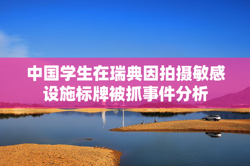 中国学生在瑞典因拍摄敏感设施标牌被抓事件分析