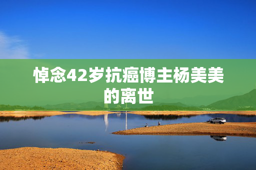 悼念42岁抗癌博主杨美美的离世