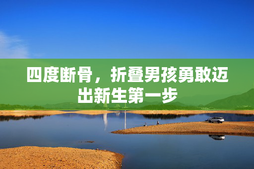 四度断骨，折叠男孩勇敢迈出新生第一步