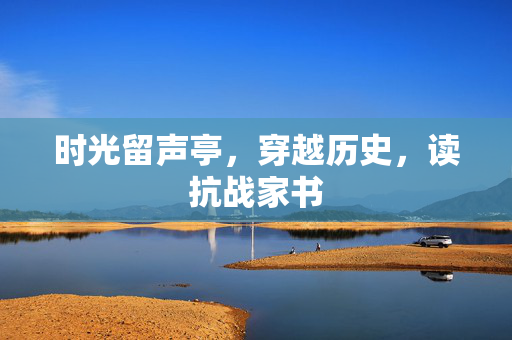 时光留声亭，穿越历史，读抗战家书