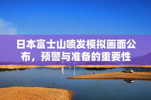 日本富士山喷发模拟画面公布，预警与准备的重要性