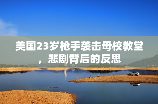 美国23岁枪手袭击母校教堂，悲剧背后的反思