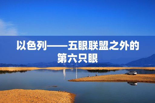 以色列——五眼联盟之外的第六只眼