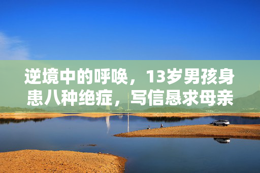 逆境中的呼唤，13岁男孩身患八种绝症，写信恳求母亲放弃治疗