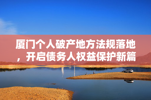 厦门个人破产地方法规落地，开启债务人权益保护新篇章