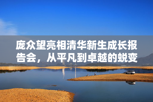 庞众望亮相清华新生成长报告会，从平凡到卓越的蜕变
