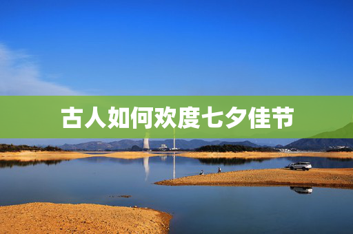 古人如何欢度七夕佳节