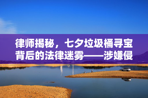 律师揭秘，七夕垃圾桶寻宝背后的法律迷雾——涉嫌侵占罪的深度解析