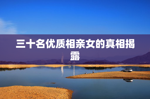 三十名优质相亲女的真相揭露
