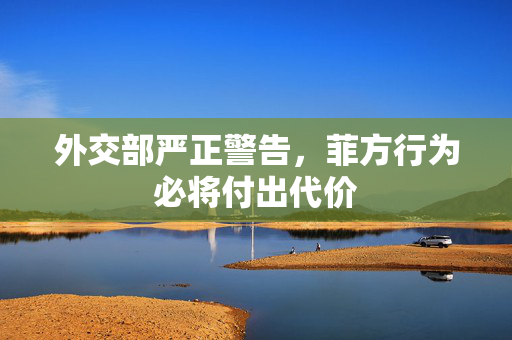 外交部严正警告，菲方行为必将付出代价