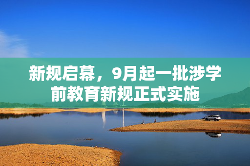 新规启幕，9月起一批涉学前教育新规正式实施