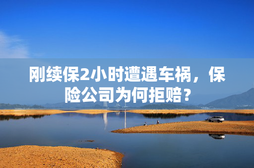 刚续保2小时遭遇车祸，保险公司为何拒赔？