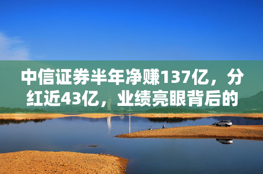 中信证券半年净赚137亿，分红近43亿，业绩亮眼背后的秘密