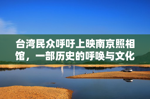 台湾民众呼吁上映南京照相馆，一部历史的呼唤与文化共鸣