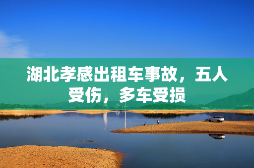湖北孝感出租车事故，五人受伤，多车受损