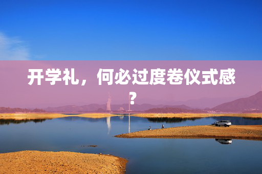 开学礼，何必过度卷仪式感？