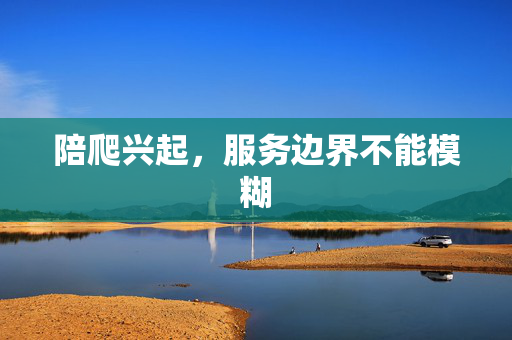 陪爬兴起，服务边界不能模糊