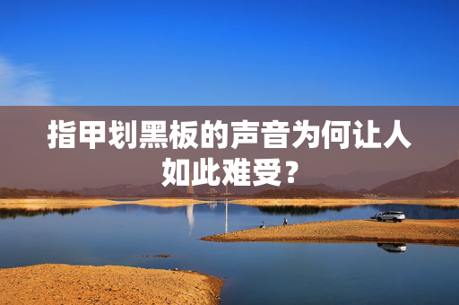 指甲划黑板的声音为何让人如此难受？