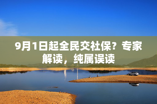 9月1日起全民交社保？专家解读，纯属误读