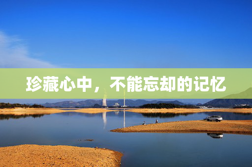 珍藏心中，不能忘却的记忆