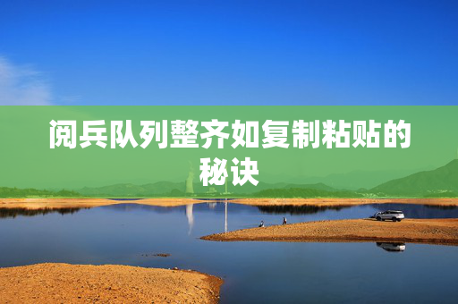 阅兵队列整齐如复制粘贴的秘诀