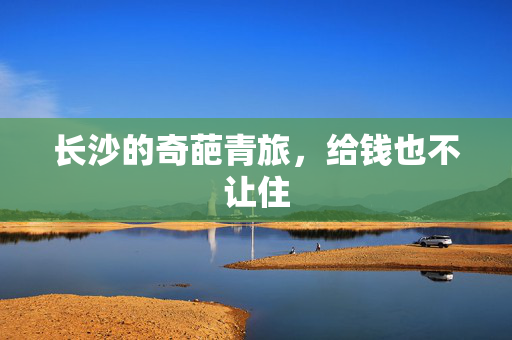 长沙的奇葩青旅，给钱也不让住
