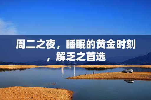 周二之夜，睡眠的黄金时刻，解乏之首选