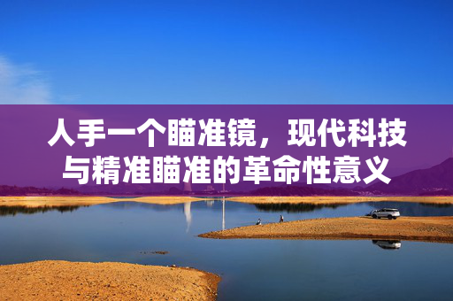 人手一个瞄准镜，现代科技与精准瞄准的革命性意义