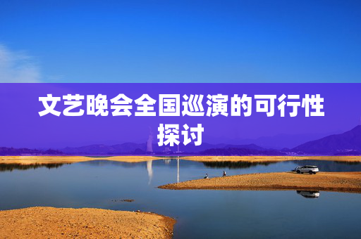 文艺晚会全国巡演的可行性探讨